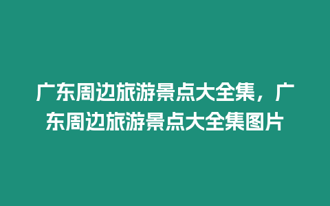 廣東周邊旅游景點大全集，廣東周邊旅游景點大全集圖片