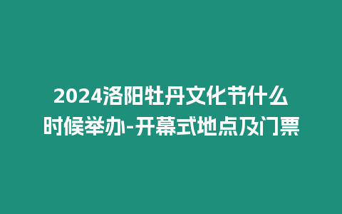 2024洛陽牡丹文化節什么時候舉辦-開幕式地點及門票