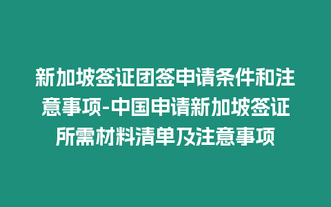 新加坡簽證團簽申請條件和注意事項-中國申請新加坡簽證所需材料清單及注意事項