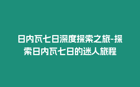 日內(nèi)瓦七日深度探索之旅-探索日內(nèi)瓦七日的迷人旅程