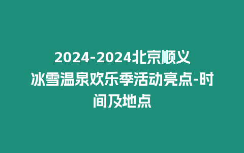 2024-2024北京順義冰雪溫泉歡樂季活動亮點-時間及地點