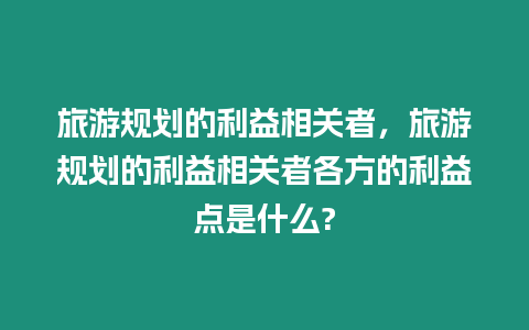 旅游規(guī)劃的利益相關(guān)者，旅游規(guī)劃的利益相關(guān)者各方的利益點(diǎn)是什么?