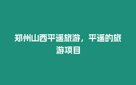 鄭州山西平遙旅游，平遙的旅游項目