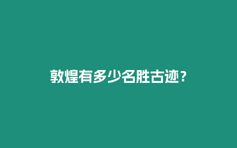 敦煌有多少名勝古跡？