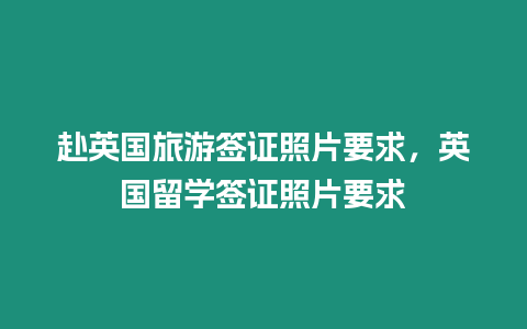 赴英國旅游簽證照片要求，英國留學簽證照片要求