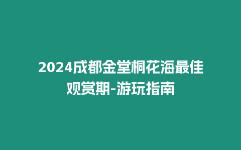 2024成都金堂桐花海最佳觀賞期-游玩指南