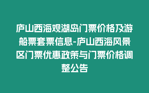 廬山西海觀湖島門票價格及游船票套票信息-廬山西海風景區門票優惠政策與門票價格調整公告