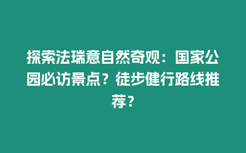 探索法瑞意自然奇觀：國家公園必訪景點？徒步健行路線推薦？