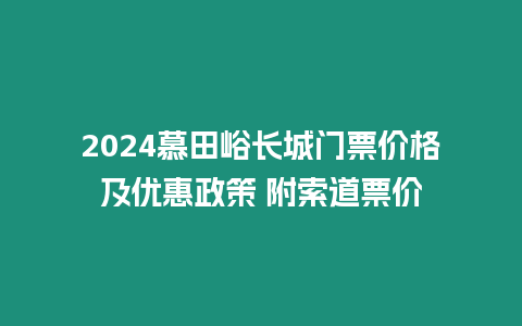 2024慕田峪長城門票價格及優(yōu)惠政策 附索道票價