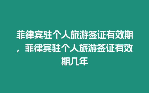 菲律賓駐個人旅游簽證有效期，菲律賓駐個人旅游簽證有效期幾年