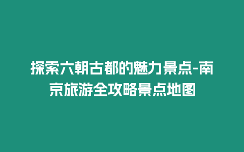 探索六朝古都的魅力景點-南京旅游全攻略景點地圖