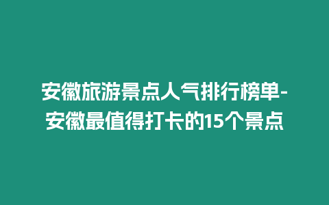 安徽旅游景點人氣排行榜單-安徽最值得打卡的15個景點