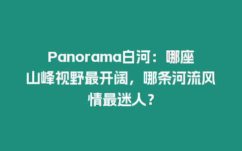 Panorama白河：哪座山峰視野最開闊，哪條河流風情最迷人？