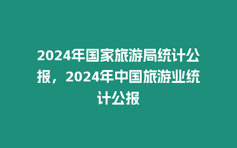 2024年國家旅游局統計公報，2024年中國旅游業統計公報