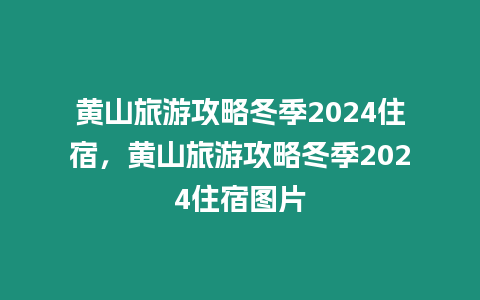 黃山旅游攻略冬季2024住宿，黃山旅游攻略冬季2024住宿圖片