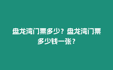 盤龍灣門票多少？盤龍灣門票多少錢一張？