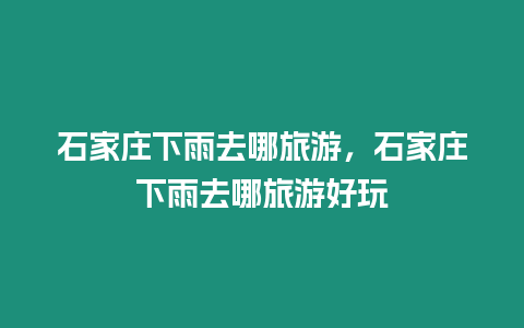 石家莊下雨去哪旅游，石家莊下雨去哪旅游好玩