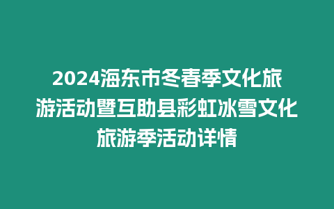 2024海東市冬春季文化旅游活動暨互助縣彩虹冰雪文化旅游季活動詳情