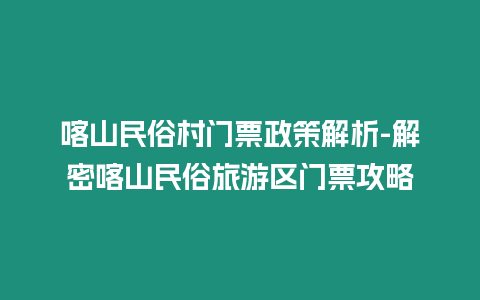 喀山民俗村門票政策解析-解密喀山民俗旅游區門票攻略