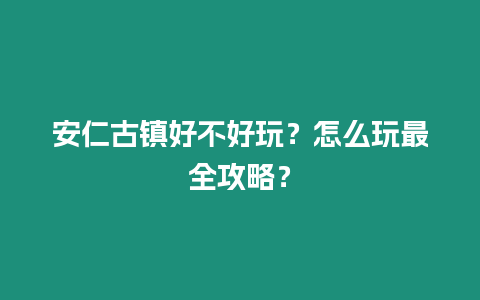 安仁古鎮(zhèn)好不好玩？怎么玩最全攻略？