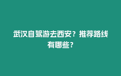 武漢自駕游去西安？推薦路線有哪些？