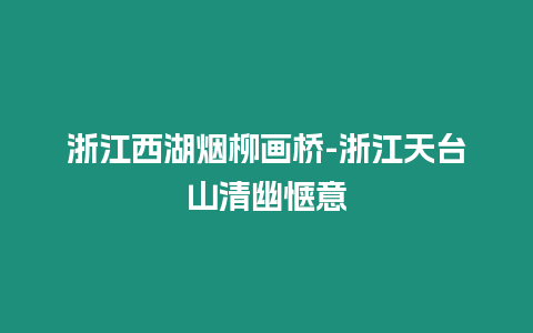 浙江西湖煙柳畫橋-浙江天臺山清幽愜意