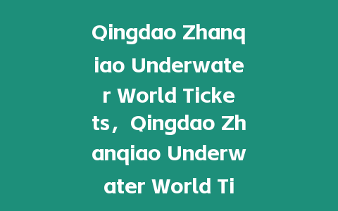 Qingdao Zhanqiao Underwater World Tickets，Qingdao Zhanqiao Underwater World Tickets