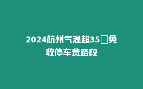 2024杭州氣溫超35℃免收停車費路段