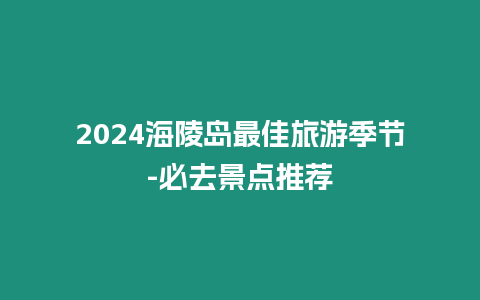 2024海陵島最佳旅游季節(jié)-必去景點(diǎn)推薦