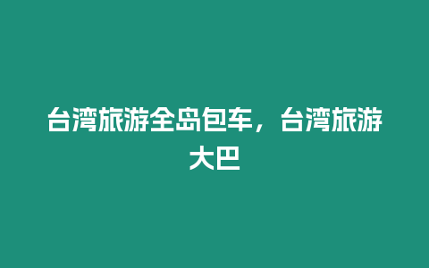 臺灣旅游全島包車，臺灣旅游大巴