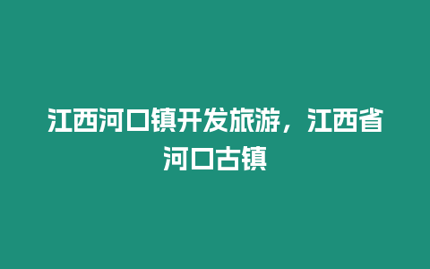 江西河口鎮開發旅游，江西省河口古鎮