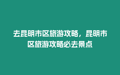 去昆明市區(qū)旅游攻略，昆明市區(qū)旅游攻略必去景點(diǎn)