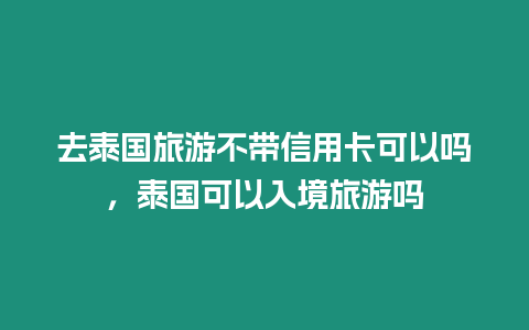 去泰國(guó)旅游不帶信用卡可以嗎，泰國(guó)可以入境旅游嗎