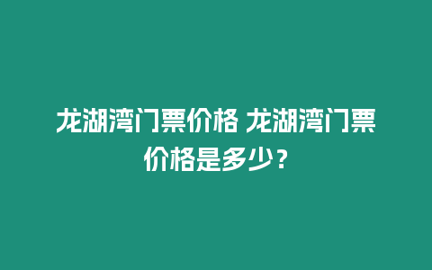 龍湖灣門票價格 龍湖灣門票價格是多少？