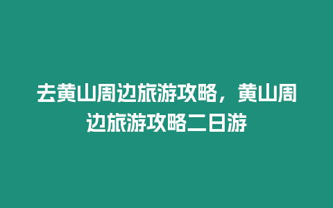 去黃山周邊旅游攻略，黃山周邊旅游攻略二日游