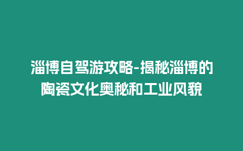 淄博自駕游攻略-揭秘淄博的陶瓷文化奧秘和工業風貌