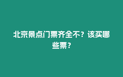 北京景點門票齊全不？該買哪些票？