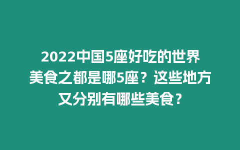 2024中國5座好吃的世界美食之都是哪5座？這些地方又分別有哪些美食？