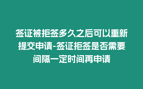 簽證被拒簽多久之后可以重新提交申請(qǐng)-簽證拒簽是否需要間隔一定時(shí)間再申請(qǐng)