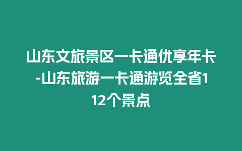 山東文旅景區(qū)一卡通優(yōu)享年卡-山東旅游一卡通游覽全省112個景點(diǎn)