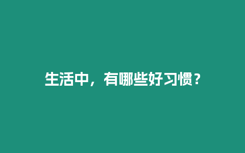 生活中，有哪些好習慣？