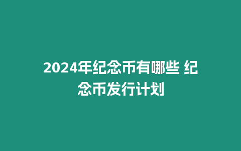 2024年紀念幣有哪些 紀念幣發行計劃