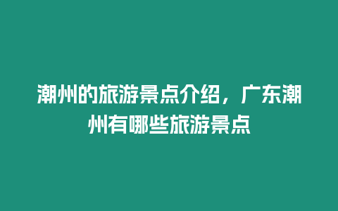 潮州的旅游景點(diǎn)介紹，廣東潮州有哪些旅游景點(diǎn)