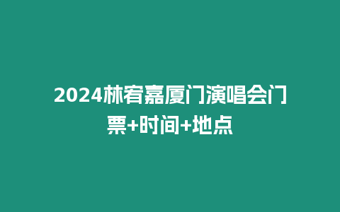 2024林宥嘉廈門演唱會門票+時間+地點