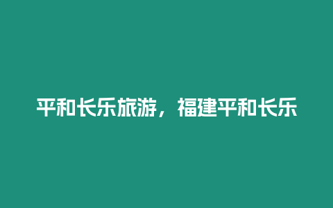 平和長樂旅游，福建平和長樂