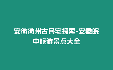 安徽徽州古民宅探索-安徽皖中旅游景點大全