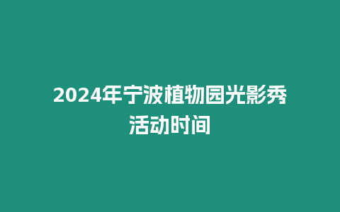 2024年寧波植物園光影秀活動時間