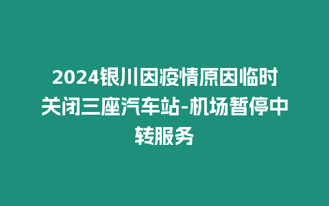 2024銀川因疫情原因臨時關(guān)閉三座汽車站-機(jī)場暫停中轉(zhuǎn)服務(wù)