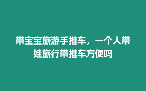 帶寶寶旅游手推車，一個人帶娃旅行帶推車方便嗎