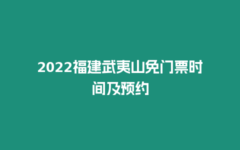 2022福建武夷山免門票時間及預約